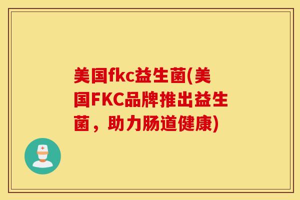 美国fkc益生菌(美国FKC品牌推出益生菌，助力肠道健康)