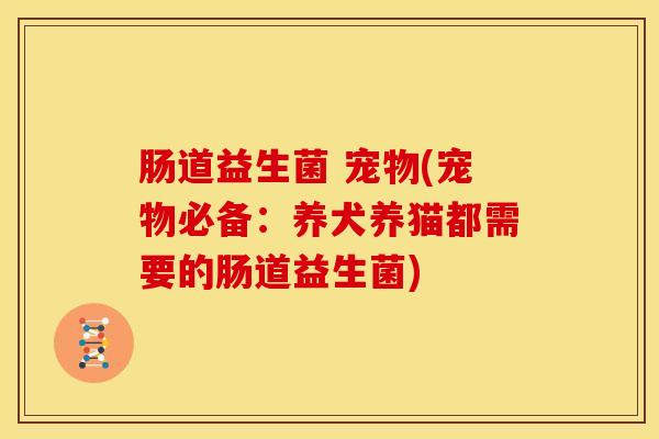 肠道益生菌 宠物(宠物必备：养犬养猫都需要的肠道益生菌)
