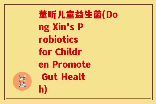 董昕儿童益生菌(Dong Xin's Probiotics for Children Promote Gut Health)