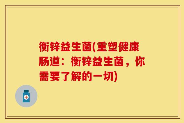 衡锌益生菌(重塑健康肠道：衡锌益生菌，你需要了解的一切)