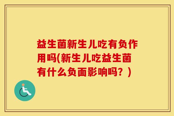 益生菌新生儿吃有负作用吗(新生儿吃益生菌有什么负面影响吗？)