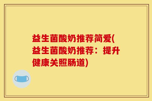 益生菌酸奶推荐简爱(益生菌酸奶推荐：提升健康关照肠道)