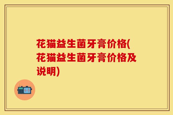 花猫益生菌牙膏价格(花猫益生菌牙膏价格及说明)