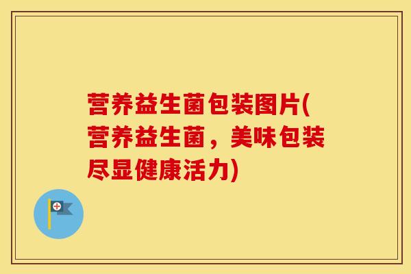 营养益生菌包装图片(营养益生菌，美味包装尽显健康活力)