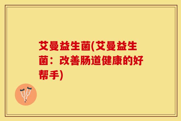 艾曼益生菌(艾曼益生菌：改善肠道健康的好帮手)