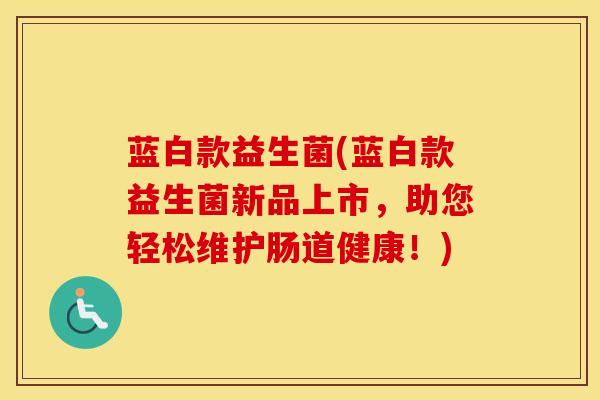 蓝白款益生菌(蓝白款益生菌新品上市，助您轻松维护肠道健康！)