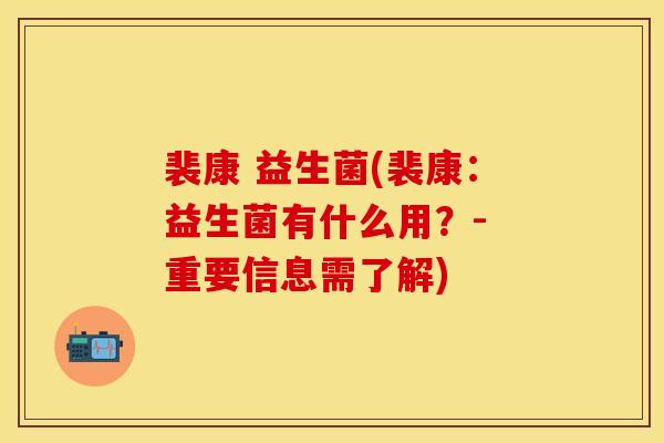 裴康 益生菌(裴康：益生菌有什么用？- 重要信息需了解)