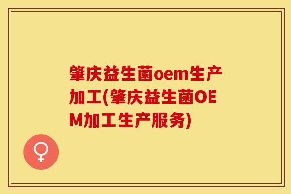 肇庆益生菌oem生产加工(肇庆益生菌OEM加工生产服务)