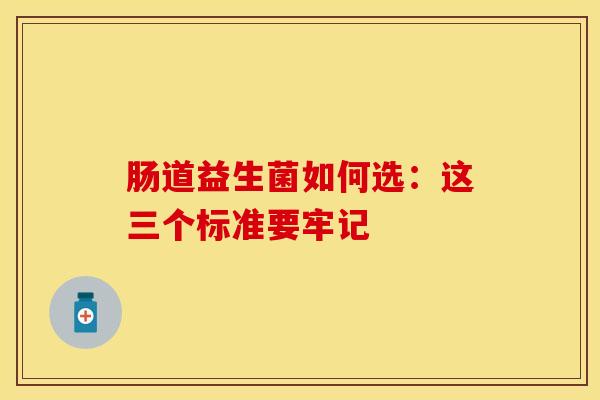 肠道益生菌如何选：这三个标准要牢记