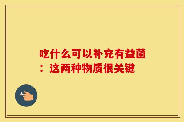 吃什么可以补充有益菌：这两种物质很关键