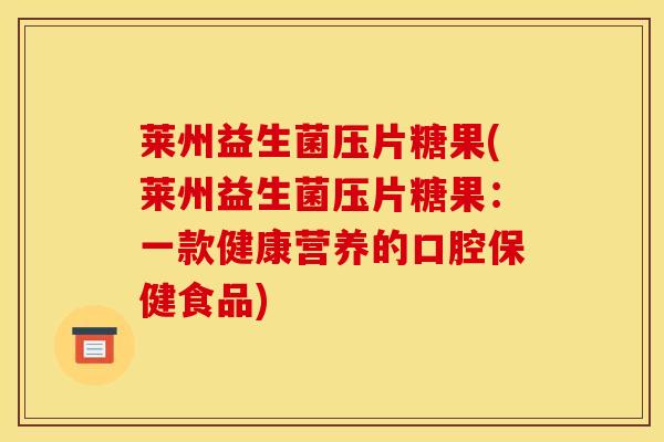 莱州益生菌压片糖果(莱州益生菌压片糖果：一款健康营养的口腔保健食品)