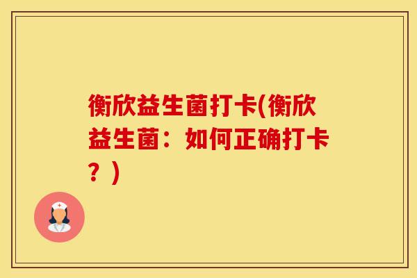 衡欣益生菌打卡(衡欣益生菌：如何正确打卡？)