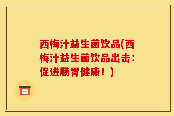西梅汁益生菌饮品(西梅汁益生菌饮品出击:促进肠胃健康!) 西梅汁益生菌饮品(西梅汁益生菌饮品出击:促进肠胃健康!)
