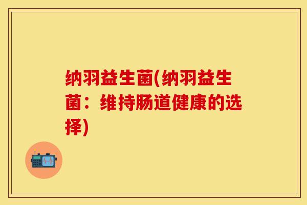 纳羽益生菌(纳羽益生菌：维持肠道健康的选择)