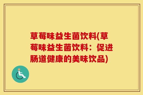 草莓味益生菌饮料(草莓味益生菌饮料：促进肠道健康的美味饮品)