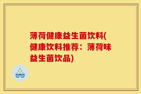 薄荷健康益生菌饮料(健康饮料推荐:薄荷味益生菌饮品) 薄荷健康益生菌饮料(健康饮料推荐:薄荷味益生菌饮品)