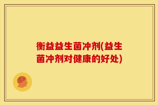 衡益益生菌冲剂(益生菌冲剂对健康的好处)