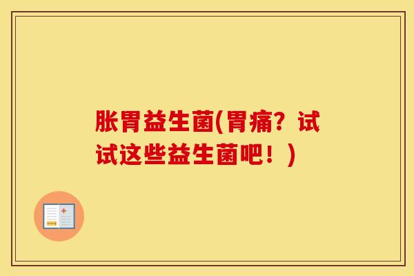 胀胃益生菌(胃痛？试试这些益生菌吧！)