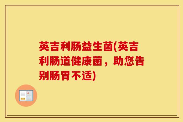 英吉利肠益生菌(英吉利肠道健康菌，助您告别肠胃不适)