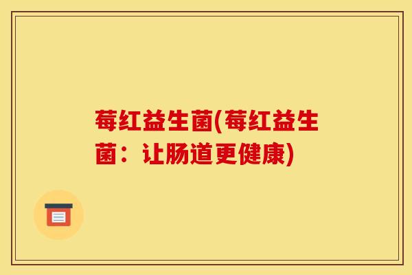 莓红益生菌(莓红益生菌：让肠道更健康)