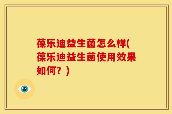 葆乐迪益生菌怎么样(葆乐迪益生菌使用效果如何？)