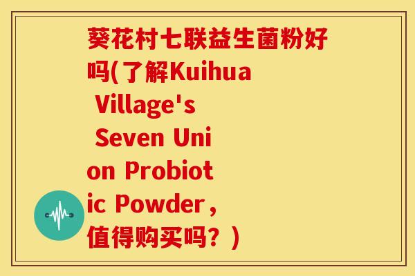 葵花村七联益生菌粉好吗(了解Kuihua Village's Seven Union Probiotic Powder，值得购买吗？)