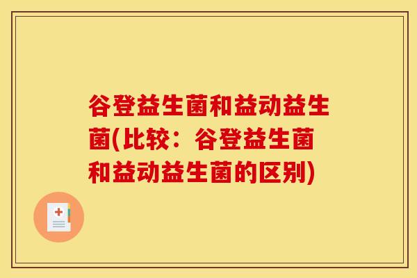 谷登益生菌和益动益生菌(比较：谷登益生菌和益动益生菌的区别)