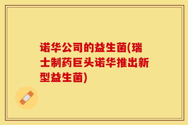 诺华公司的益生菌(瑞士制药巨头诺华推出新型益生菌)