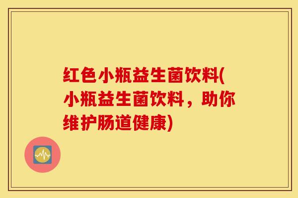 红色小瓶益生菌饮料(小瓶益生菌饮料，助你维护肠道健康)