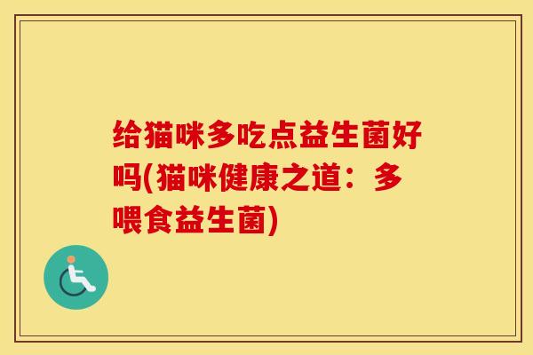 给猫咪多吃点益生菌好吗(猫咪健康之道：多喂食益生菌)