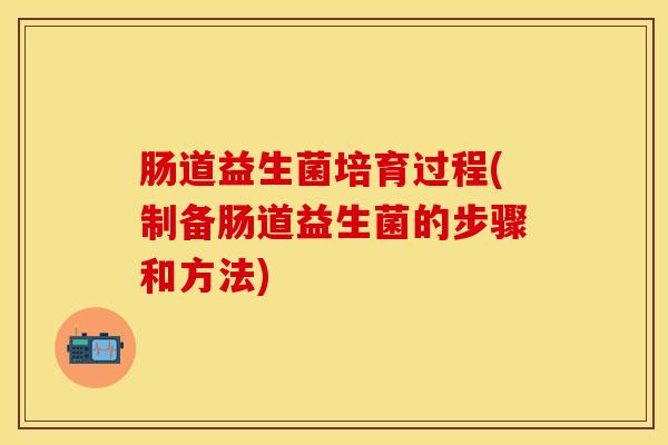 肠道益生菌培育过程(制备肠道益生菌的步骤和方法)