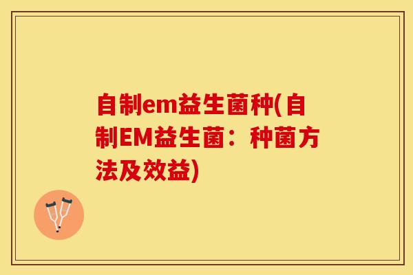自制em益生菌种(自制EM益生菌：种菌方法及效益)