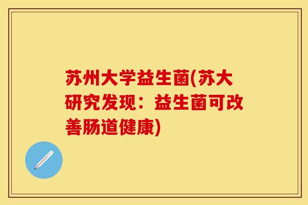 苏州大学益生菌(苏大研究发现：益生菌可改善肠道健康)