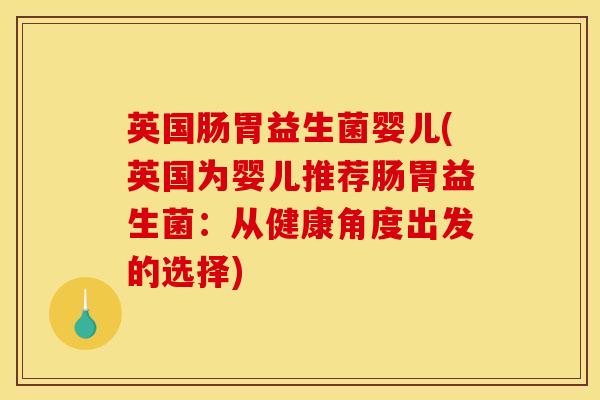 英国肠胃益生菌婴儿(英国为婴儿推荐肠胃益生菌：从健康角度出发的选择)