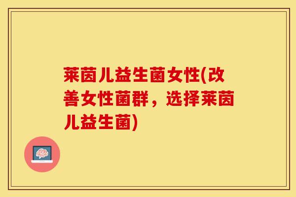 莱茵儿益生菌女性(改善女性菌群，选择莱茵儿益生菌)