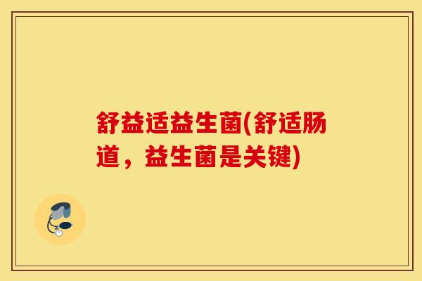 舒益适益生菌(舒适肠道，益生菌是关键)