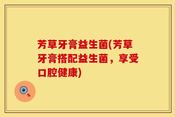 芳草牙膏益生菌(芳草牙膏搭配益生菌，享受口腔健康)