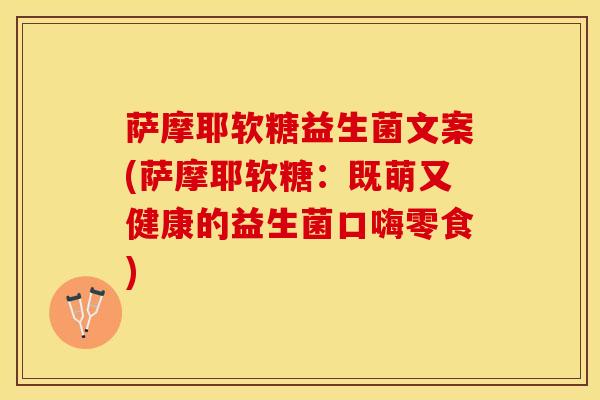 萨摩耶软糖益生菌文案(萨摩耶软糖：既萌又健康的益生菌口嗨零食)