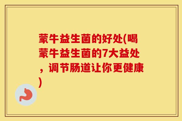 蒙牛益生菌的好处(喝蒙牛益生菌的7大益处，调节肠道让你更健康)