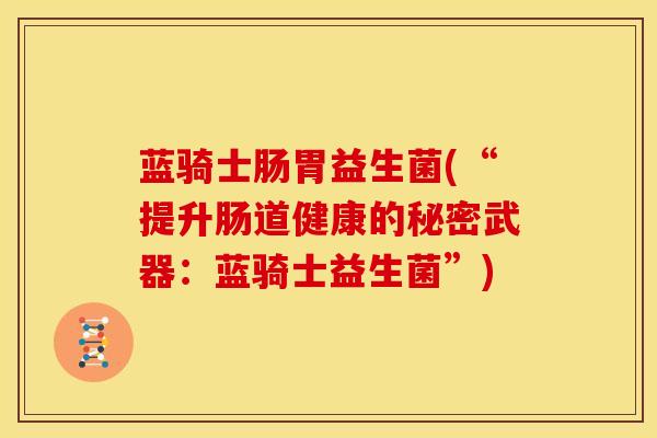 蓝骑士肠胃益生菌(“提升肠道健康的秘密武器：蓝骑士益生菌”)