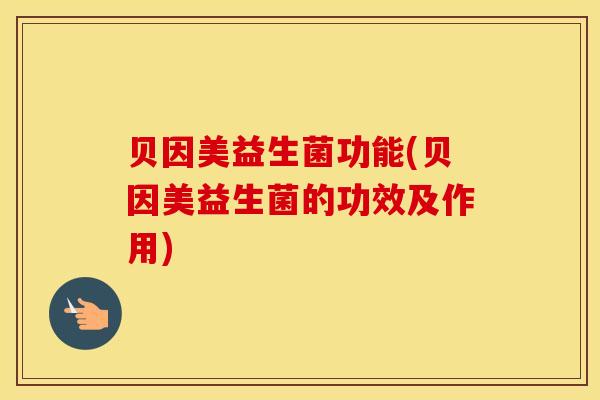 贝因美益生菌功能(贝因美益生菌的功效及作用)