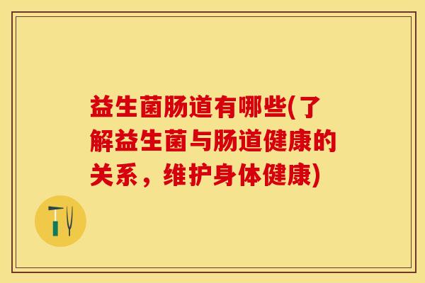 益生菌肠道有哪些(了解益生菌与肠道健康的关系，维护身体健康)