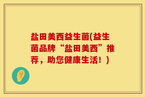 盐田美西益生菌(益生菌品牌“盐田美西”推荐，助您健康生活！)