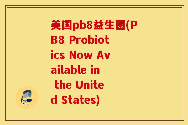 美国pb8益生菌(PB8 Probiotics Now Available in the United States)