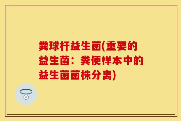 粪球杆益生菌(重要的益生菌：粪便样本中的益生菌菌株分离)
