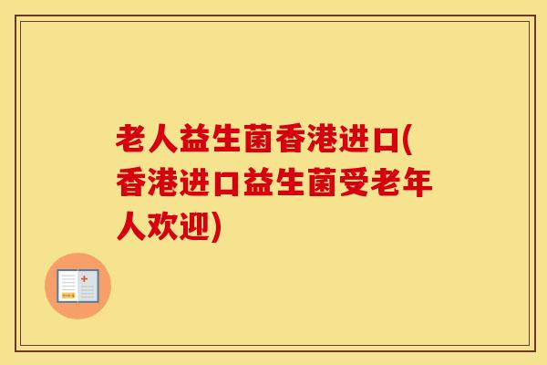 老人益生菌香港进口(香港进口益生菌受老年人欢迎)