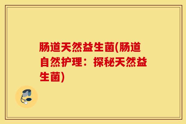 肠道天然益生菌(肠道自然护理：探秘天然益生菌)