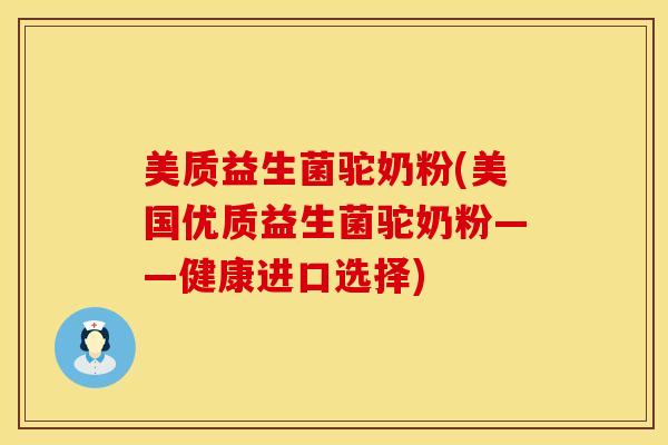 美质益生菌驼奶粉(美国优质益生菌驼奶粉——健康进口选择)