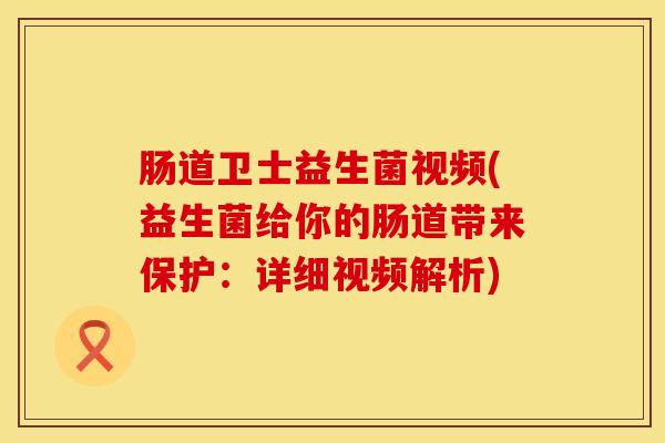肠道卫士益生菌视频(益生菌给你的肠道带来保护:详细视频解析) 肠道卫士益生菌视频(益生菌给你的肠道带来保护:详细视频解析)