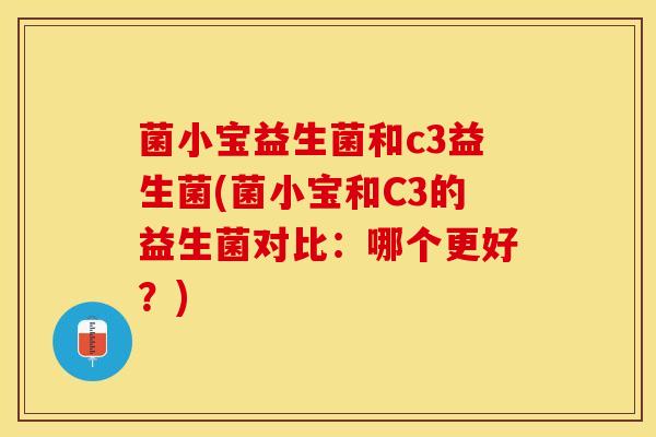 菌小宝益生菌和c3益生菌(菌小宝和C3的益生菌对比:哪个更好?) 菌小宝益生菌和c3益生菌(菌小宝和C3的益生菌对比:哪个更好?)